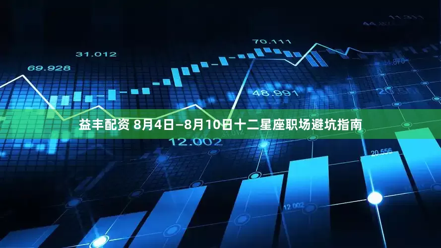 益丰配资 8月4日—8月10日十二星座职场避坑指南