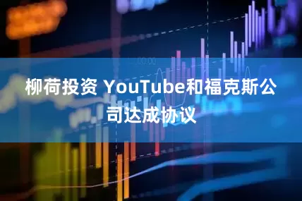 柳荷投资 YouTube和福克斯公司达成协议